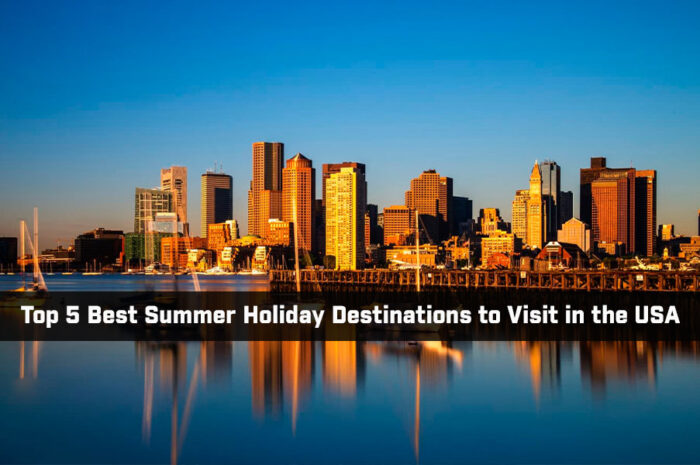 Top 5 Best Summer Holiday Destinations to Visit in the USA